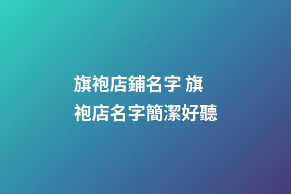 旗袍店鋪名字 旗袍店名字簡潔好聽-第1張-店鋪起名-玄機派